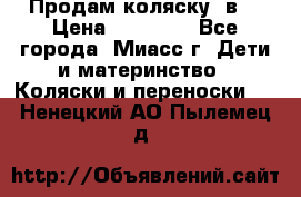 Продам коляску 2в1 › Цена ­ 10 000 - Все города, Миасс г. Дети и материнство » Коляски и переноски   . Ненецкий АО,Пылемец д.